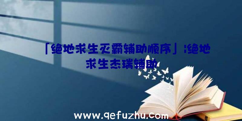 「绝地求生灭霸辅助顺序」|绝地求生杰瑞辅助